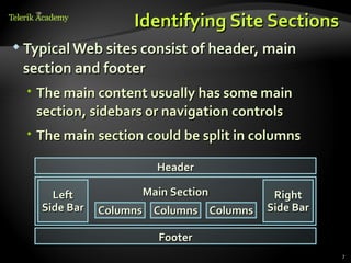 Identifying Site Sections
 Typical Web sites consist of header, main

 section and footer
   The main content usually has some main
    section, sidebars or navigation controls
   The main section could be split in columns

                       Header

      Left           Main Section         Right
    Side Bar   Columns Columns Columns   Side Bar

                       Footer
                                                    7
 