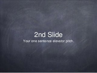 2nd Slide
Your one sentence elevator pitch.
 