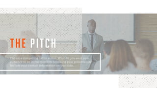 End on a compelling call to action. What do you want your
audience to do in the moments following your presentation?
Include your contact information on this slide.
THE PITCH
 