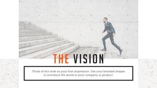 THE VISION
Think of this slide as your first impression. Use your branded images
to introduce the world to your company or product.
 