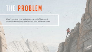 THE PROBLEM
What’s keeping your audience up at night? Lay out all
the setbacks or obstacles affecting your audience today.
 