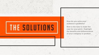 THE SOLUTIONS
How do you solve your
audience’s problems?
Now is the time to make the
case for your pitch. Highlight
the benefits and differentiators
of your company or product.
 