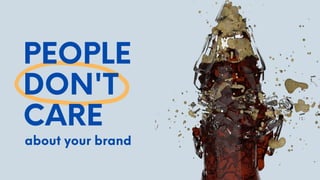 PEOPLE
DON'T
CARE
about your brand
 