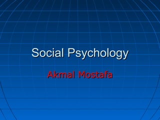 Social Psychology
  Akmal Mostafa
 