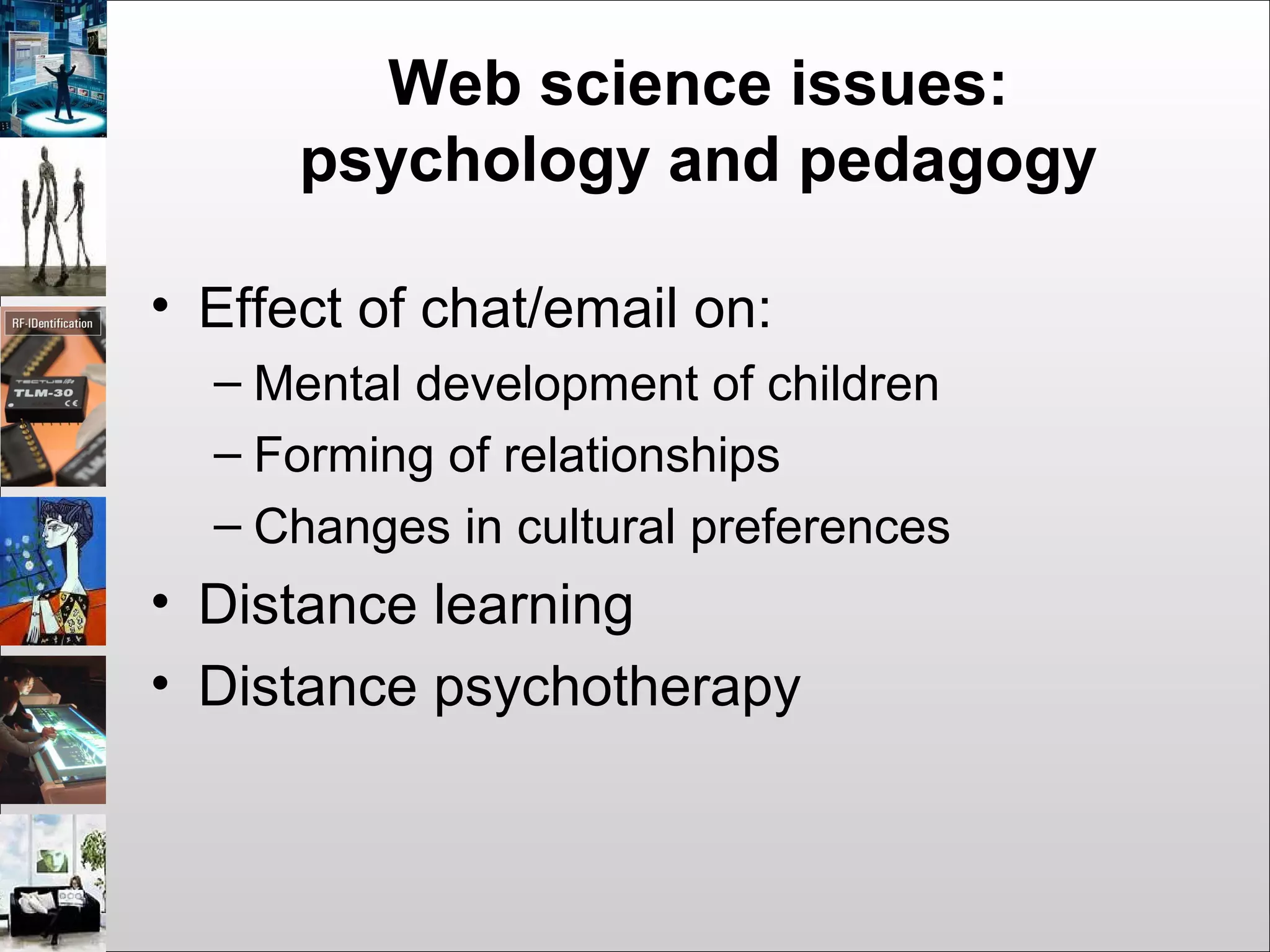 Web science issues:
psychology and pedagogy
• Effect of chat/email on:
– Mental development of children
– Forming of relationships
– Changes in cultural preferences
• Distance learning
• Distance psychotherapy
 