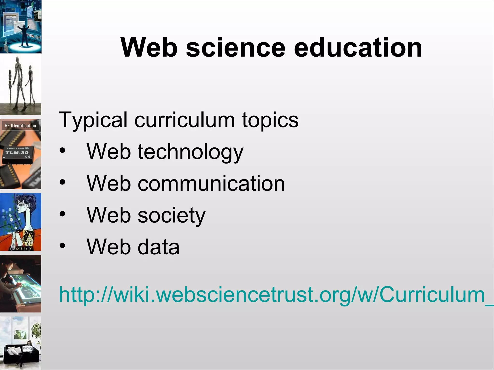 Web science education
Typical curriculum topics
• Web technology
• Web communication
• Web society
• Web data
http://wiki.websciencetrust.org/w/Curriculum_
 