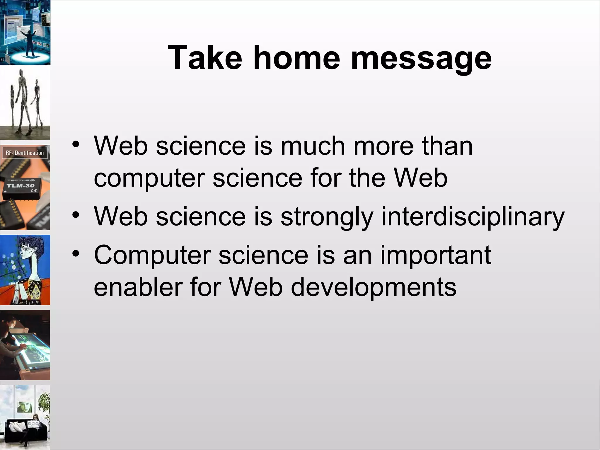Take home message
• Web science is much more than
computer science for the Web
• Web science is strongly interdisciplinary
• Computer science is an important
enabler for Web developments
 