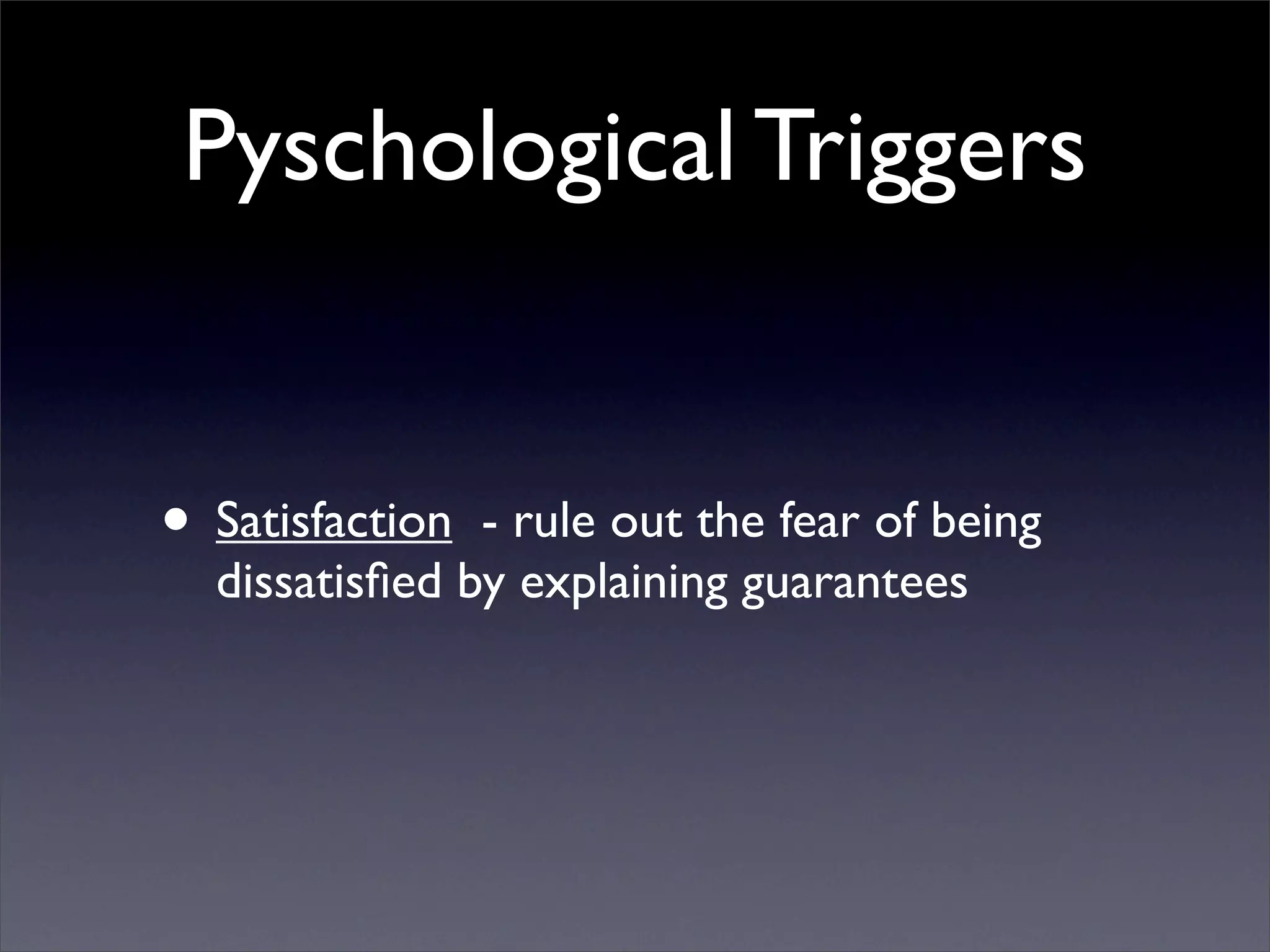Pyschological Triggers


• Satisfaction - rule out the fear of being
  dissatisﬁed by explaining guarantees
 
