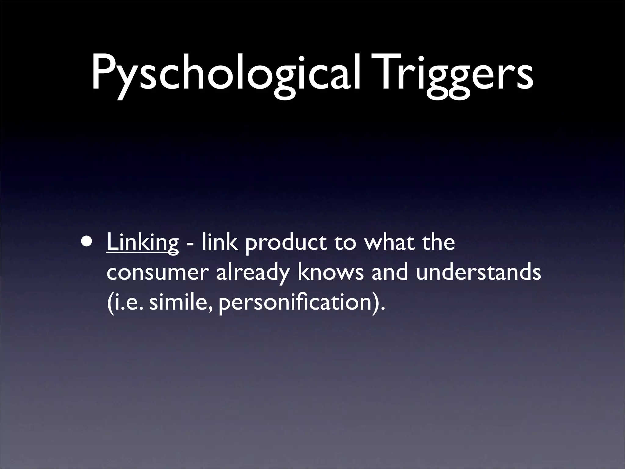 Pyschological Triggers


• Linking - link product to what the
  consumer already knows and understands
  (i.e. simile, personiﬁcation).
 