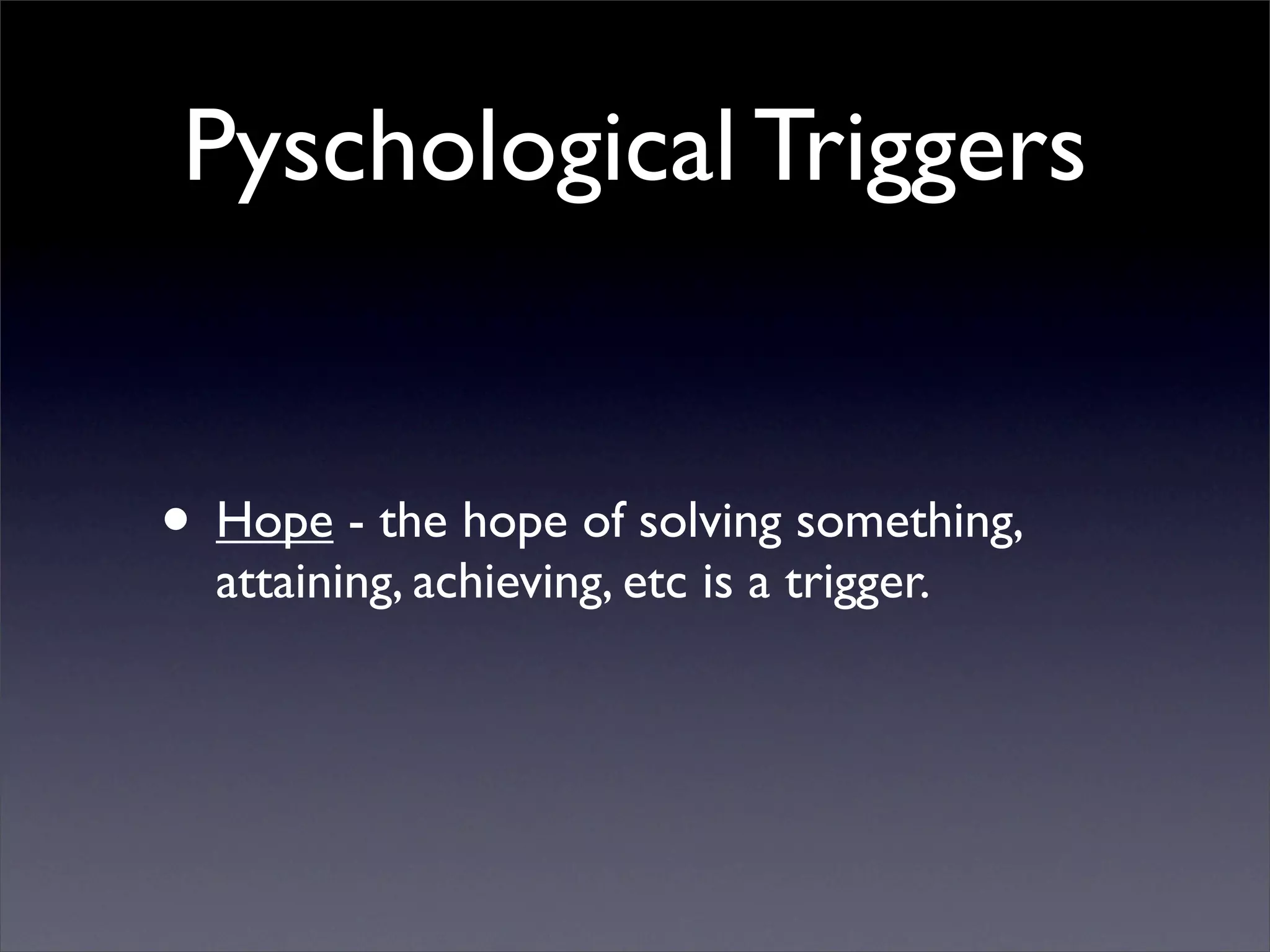Pyschological Triggers


• Hope - the hope of solving something,
  attaining, achieving, etc is a trigger.
 
