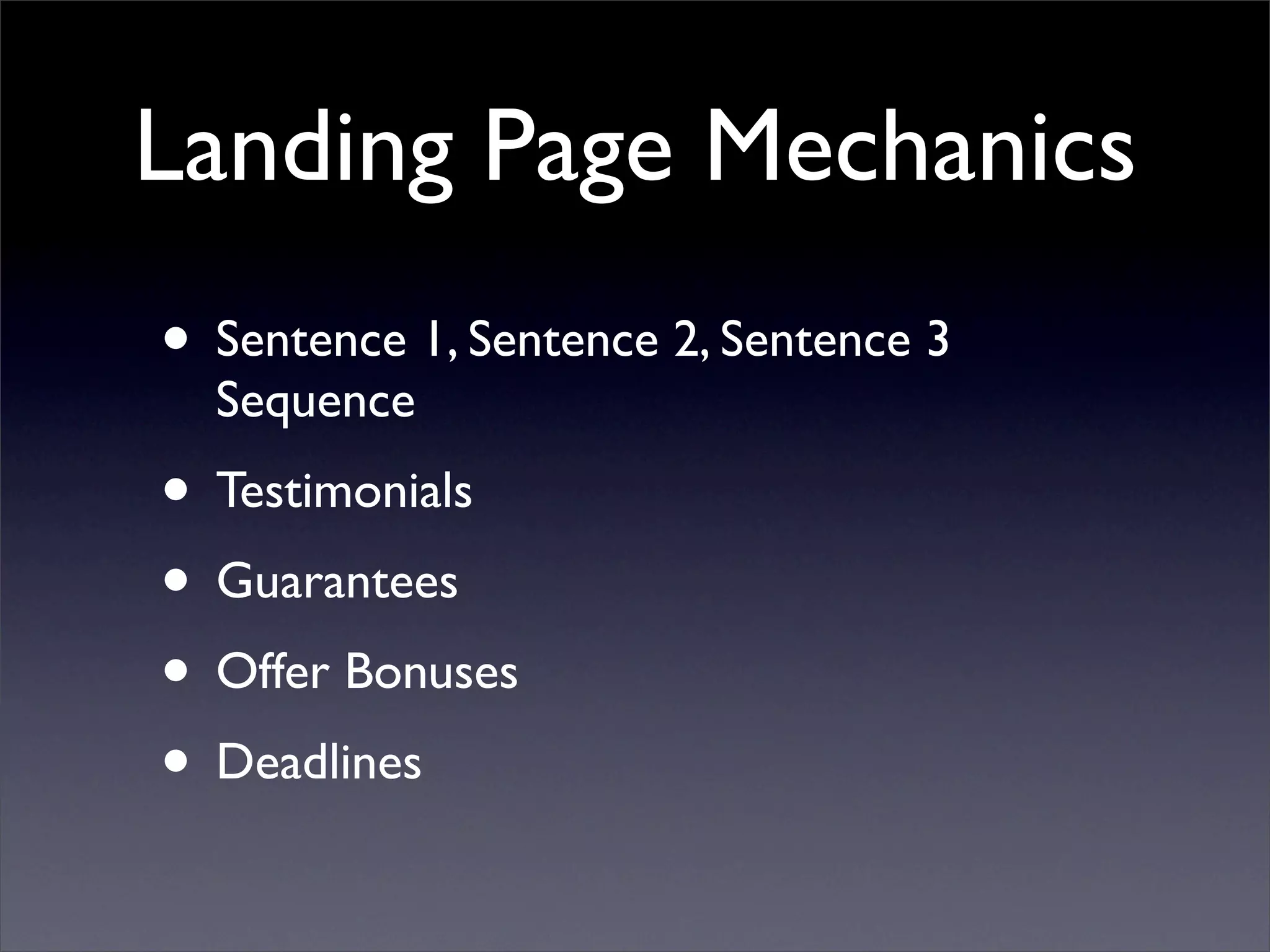 Landing Page Mechanics
• Sentence 1, Sentence 2, Sentence 3
  Sequence
• Testimonials
• Guarantees
• Offer Bonuses
• Deadlines
 