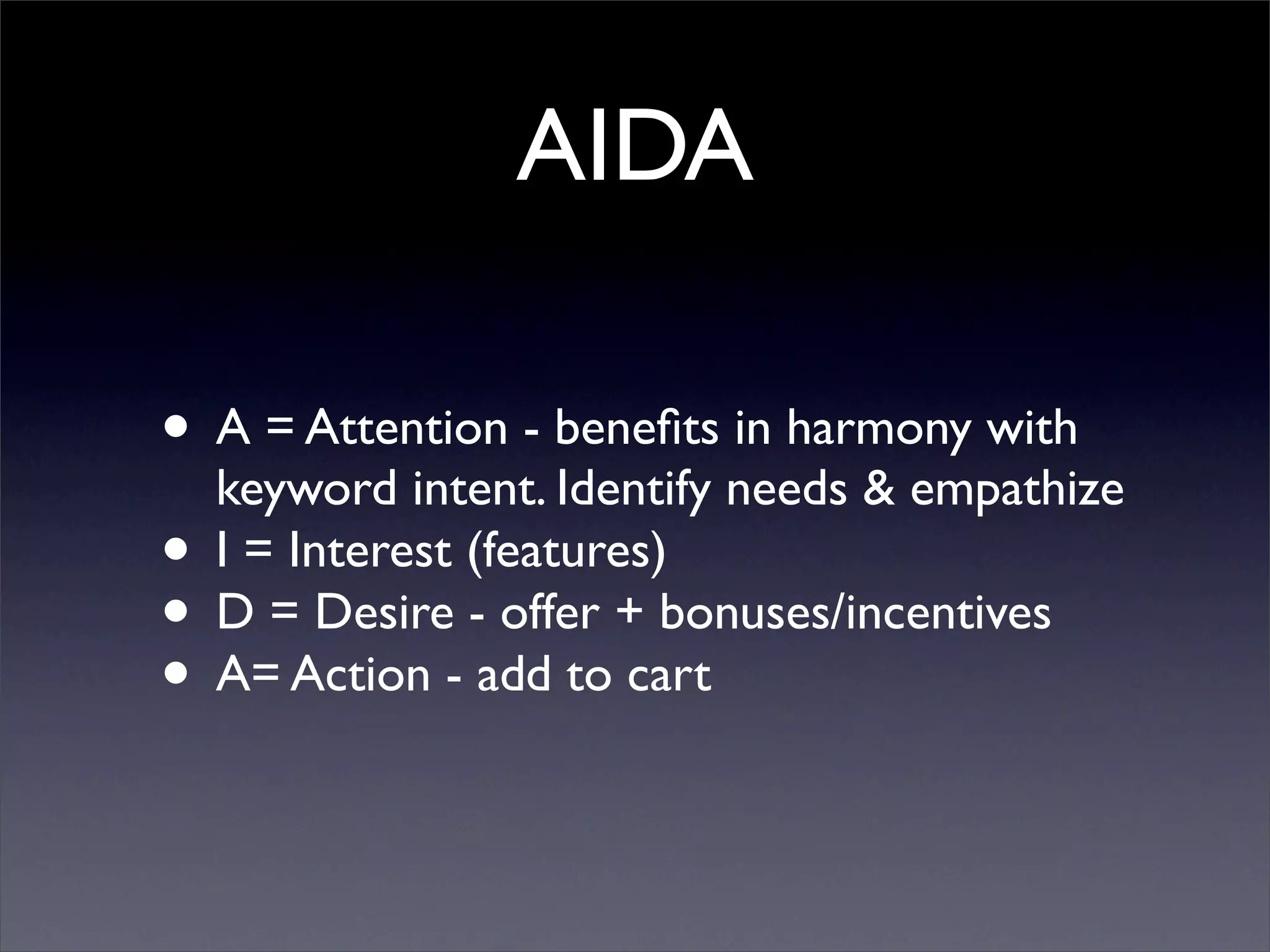 AIDA

• A = Attention - beneﬁts in harmony with
  keyword intent. Identify needs & empathize
• I = Interest (features)
• D = Desire - offer + bonuses/incentives
• A= Action - add to cart
 