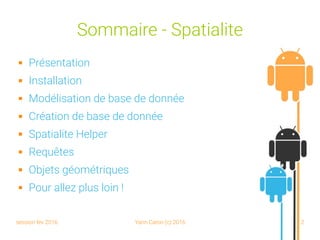 session fev 2016 Yann Caron (c) 2016 2
Sommaire - Spatialite
 Présentation
 Installation
 Modélisation de base de donnée
 Création de base de donnée
 Spatialite Helper
 Requêtes
 Objets géométriques
 Pour allez plus loin !
 