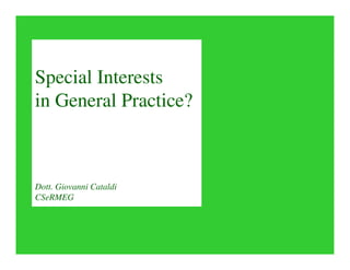 Special Interests
in General Practice?
Dott. Giovanni Cataldi
CSeRMEG
 