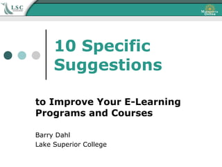 10 Specific
     Suggestions

to Improve Your E-Learning
Programs and Courses

Barry Dahl
Lake Superior College