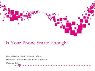 - strictly confidential -

Draft

Is Your Phone Smart Enough?
Stas Khirman, Chief Technical Officer,
Deutsche Telekom Hosted Business Services
October, 2013
Cloud Activities in DTAG v2.ppt

 