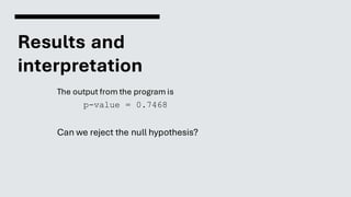 Results and
interpretation
The output from the program is
p-value = 0.7468
Can we reject the null hypothesis?
 