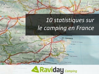 10 statistiques sur
le camping en France
 