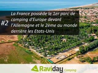 #2
La France possède le 1er parc de
camping d'Europe devant
l'Allemagne et le 2ème au monde
derrière les Etats-Unis
 