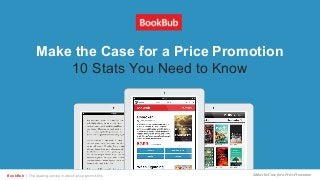 Make the Case for a Price PromotionBookBub | The leading service in ebook price promotions
Make the Case for a Price Promotion
10 Stats You Need to Know
 