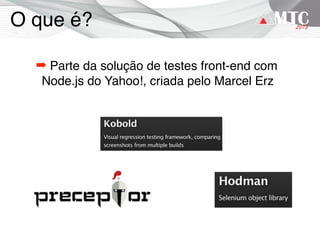 O que é?
➡ Parte da solução de testes front-end com
Node.js do Yahoo!, criada pelo Marcel Erz
 
