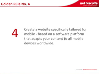Golden Rule No. 4 Create a website specifically tailored for mobile - based on a software platform that adapts your conten...