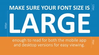 LARGE
MAKE	
  SURE	
  YOUR	
  FONT	
  SIZE	
  IS
enough  to  read  for  both  the  mobile  app    
and  desktop  versions ...