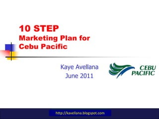 10 STEP Marketing Plan for Cebu Pacific,[object Object],Kaye Avellana,[object Object],June 2011,[object Object],http://kavellana.blogspot.com,[object Object]
