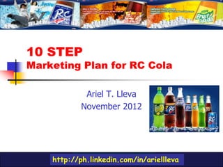 10 STEP
Marketing Plan for RC Cola

             Ariel T. Lleva
            November 2012




    http://ph.linkedin.com/in/ariellleva
 