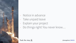 #Slide
@maugelves | #WCEU
‘ business minimal
header
6
Took the step
- Notice in advance
- Take unpaid leave
- Explain your...