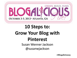 10 Steps to:
Grow Your Blog with
Pinterest
Susan Wenner Jackson
@susanwjackson
#Blogalicious5

 