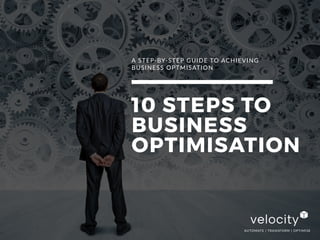 AUTOMATE | TRANSFORM | OPTIMISE
A STEP-BY-STEP GUIDE TO ACHIEVING
BUSINESS OPTMISATION
10 STEPS TO
BUSINESS
OPTIMISATION
 
