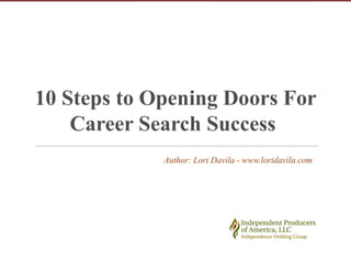 10 Steps to Opening Doors For
    Career Search Success
             Author: Lori Davila - www.loridavila.com
 