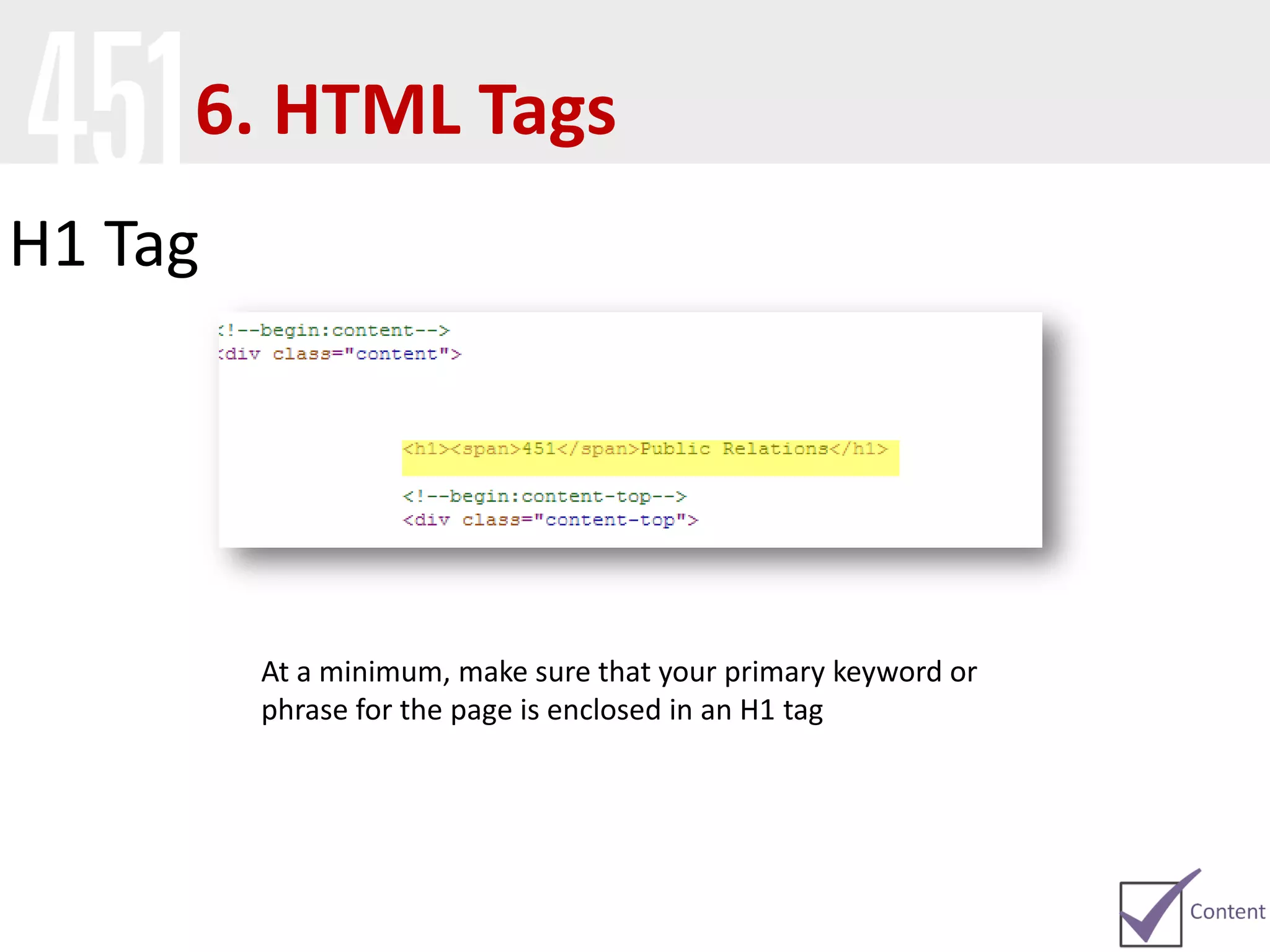 H1 Tag
At a minimum, make sure that your primary keyword or
phrase for the page is enclosed in an H1 tag
6. HTML Tags
 