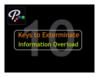 10
Keys to Exterminate
Information Overload
 