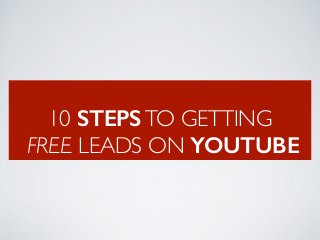 10 STEPSTO GETTING 
FREE LEADS ON YOUTUBE
 