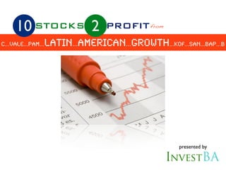 10 STOCKS              2   PROFIT from
                latin...american...growth...KOF...SAN...BAP...b
c...vale...pam...




                                                   presented by
 