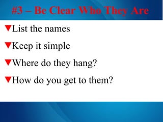 #3 – Be Clear Who They Are   List the names Keep it simple   Where do they hang? How do you get to them? 