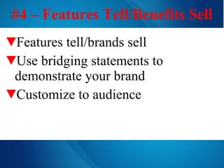 #4 – Features Tell/Benefits Sell Features tell/brands sell Use bridging statements to demonstrate your brand Customize to audience 