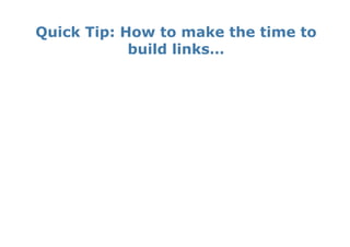 Quick Tip: How to make the time to
            build links…
 