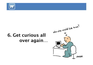 6. Get curious all
     over again…
 