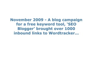 November 2009 - A blog campaign
  for a free keyword tool, ‘SEO
   Blogger’ brought over 1000
 inbound links to Wordtracker...
 
