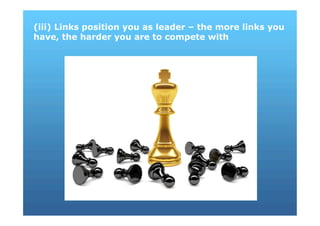 (iii) Links position you as leader – the more links you
have, the harder you are to compete with
 