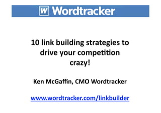 10 link building strategies to 
  drive your compe77on 
            crazy! 

Ken McGaﬃn, CMO Wordtracker 

www.wordtracker.com/linkbuilder  
 