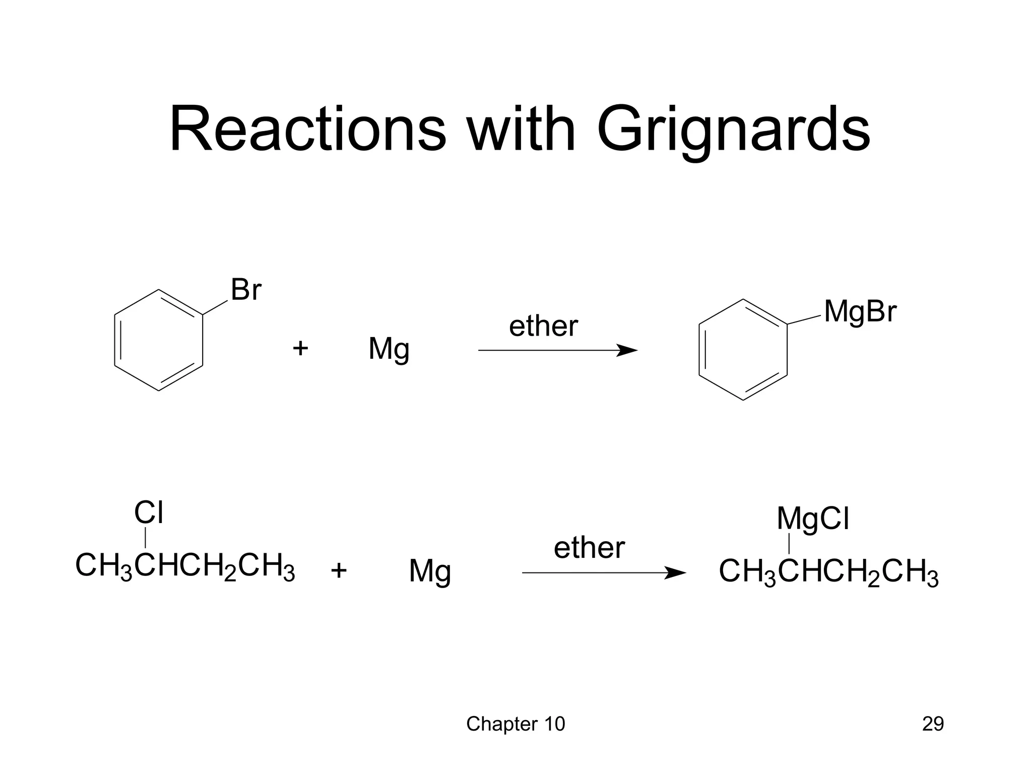 Chapter 10 29
Reactions with Grignards
Br
+ Mg
ether MgBr
CH3CHCH2CH3
Cl
ether
+ Mg CH3CHCH2CH3
MgCl
 