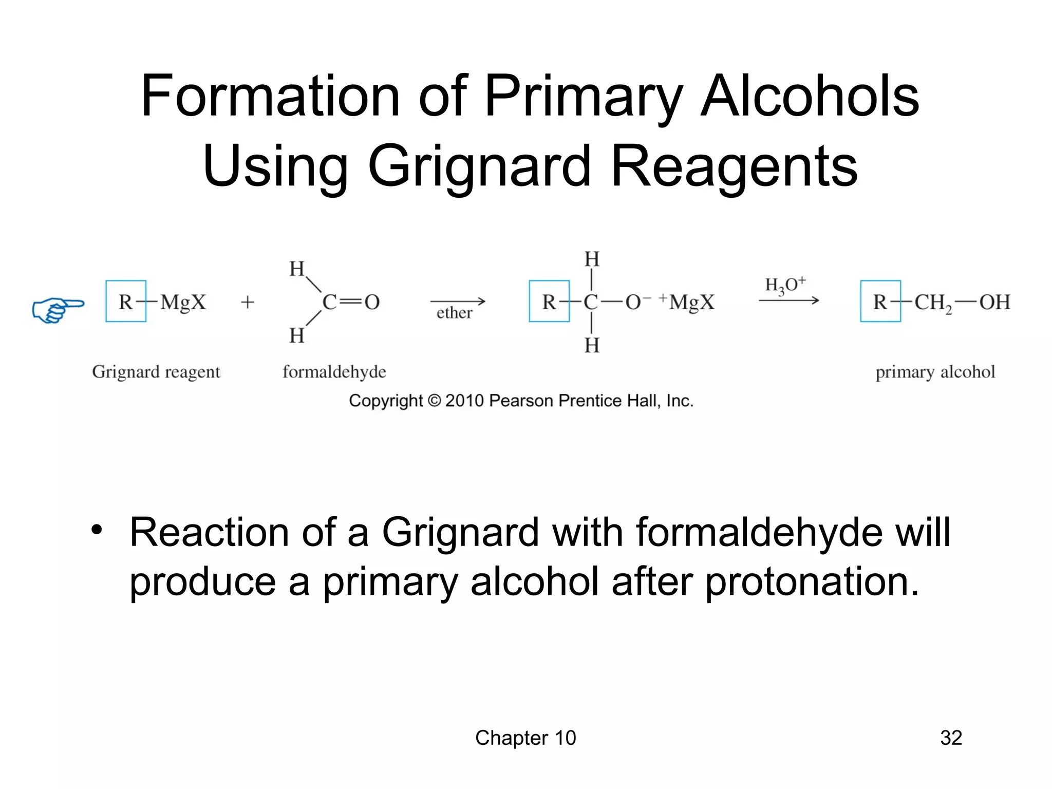Chapter 10 32
Formation of Primary Alcohols
Using Grignard Reagents
• Reaction of a Grignard with formaldehyde will
produce a primary alcohol after protonation.
 