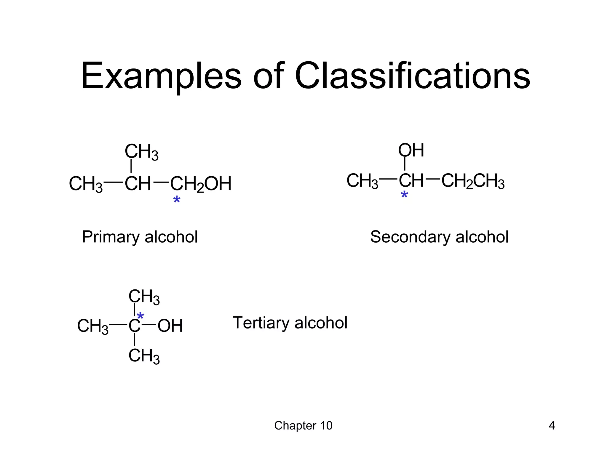 Chapter 10 4
Examples of Classifications
CH3 C
CH3
CH3
OH*
CH3 CH
OH
CH2CH3
*
CH3 CH
CH3
CH2OH
*
Primary alcohol Secondary alcohol
Tertiary alcohol
 