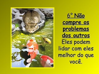 6° Não
  compre os
  problemas
  dos outros
  Eles podem
lidar com eles
melhor do que
     você.
 