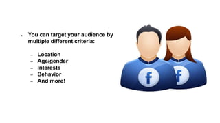 ● You can target your audience by
multiple different criteria:
– Location
– Age/gender
– Interests
– Behavior
– And more!
 