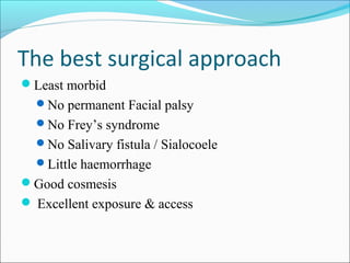 The best surgical approach
Least morbid
No permanent Facial palsy
No Frey’s syndrome
No Salivary fistula / Sialocoele
Little haemorrhage
Good cosmesis
 Excellent exposure & access
 